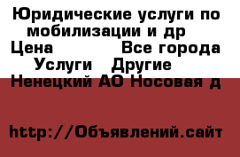 Юридические услуги по мобилизации и др. › Цена ­ 1 000 - Все города Услуги » Другие   . Ненецкий АО,Носовая д.